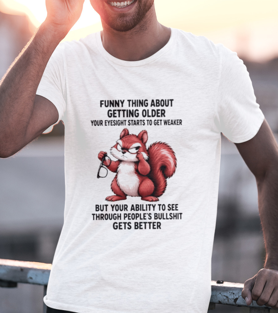Funny Thing About Getting Older Your Eyesight Starts To Get Weaker But Your Ability To See Through People's Bullshit Gets Better T-Shirt