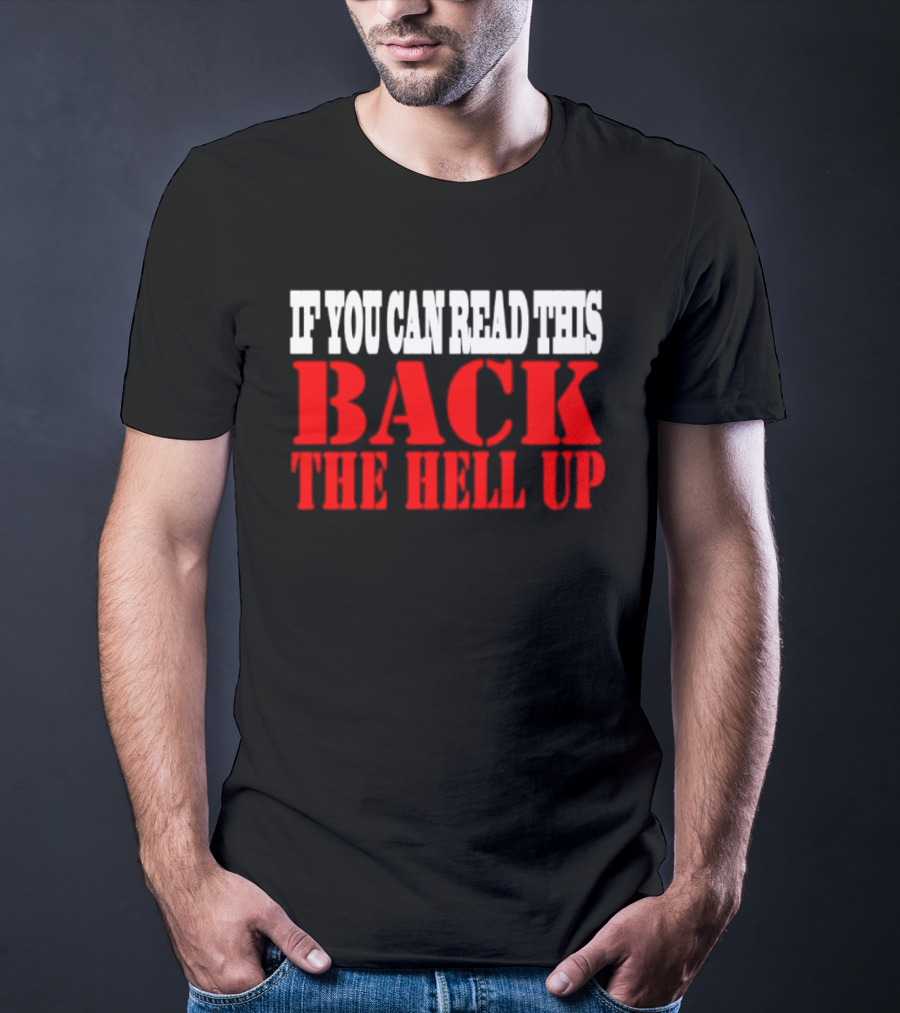 If You Can Read This Back The Hell Up T-Shirt
