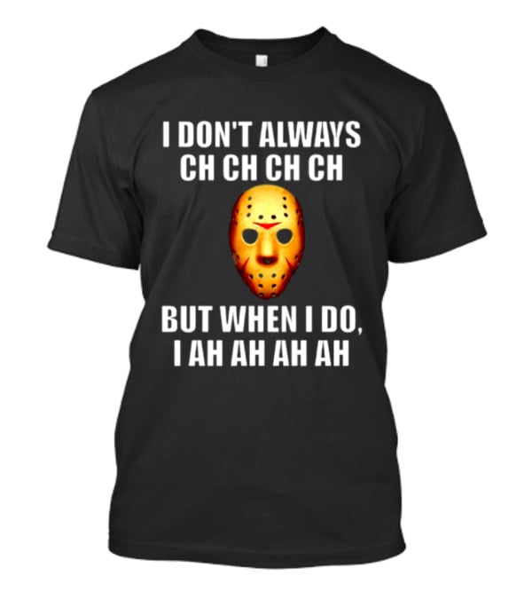 I Don't Always Ch Ch Ch But When I Do I Ah Ah Ah Jason Voorhees Halloween T-Shirt