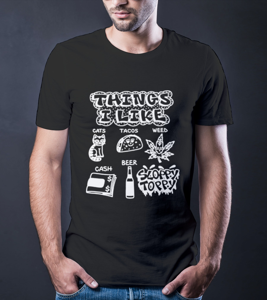 Things I Like Cats Tacos Weed Cash Beer Sloppy Toppy T-Shirt