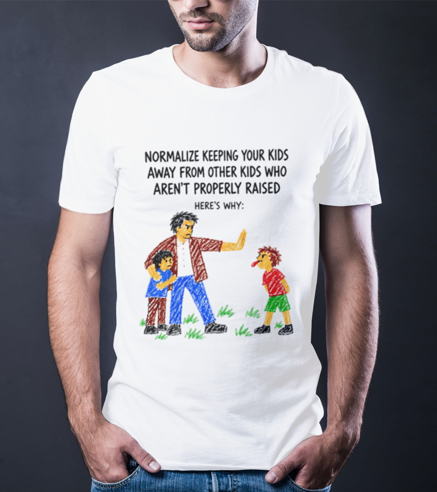 Normalize Keeping Your Kids Away From Other Kids Who Aren't Properly Raised Here's Why T-Shirt