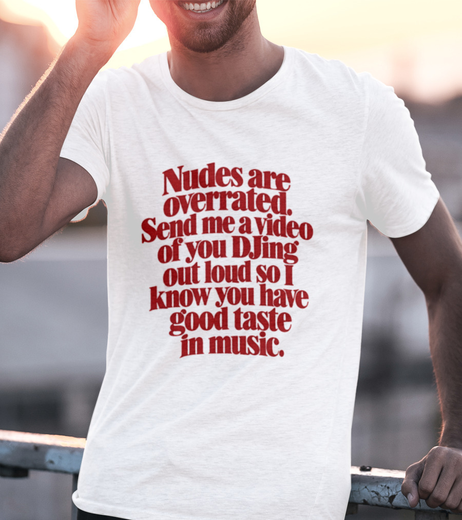 Nudes Are Overrated Send Me A Video Of You DJing Out Loud So I Know You Have Good Taste In Music T-Shirt