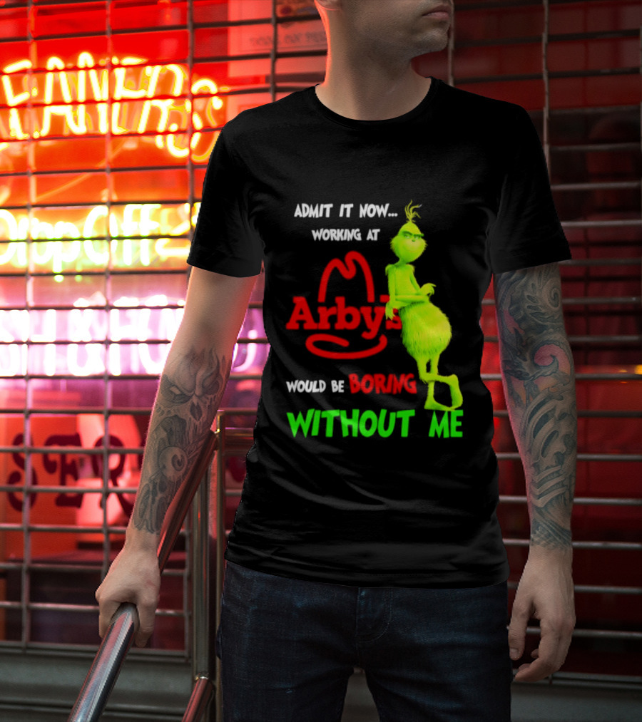 Admit It Now Grinch Working At Arby's Would Be Boring Without Me T-Shirt