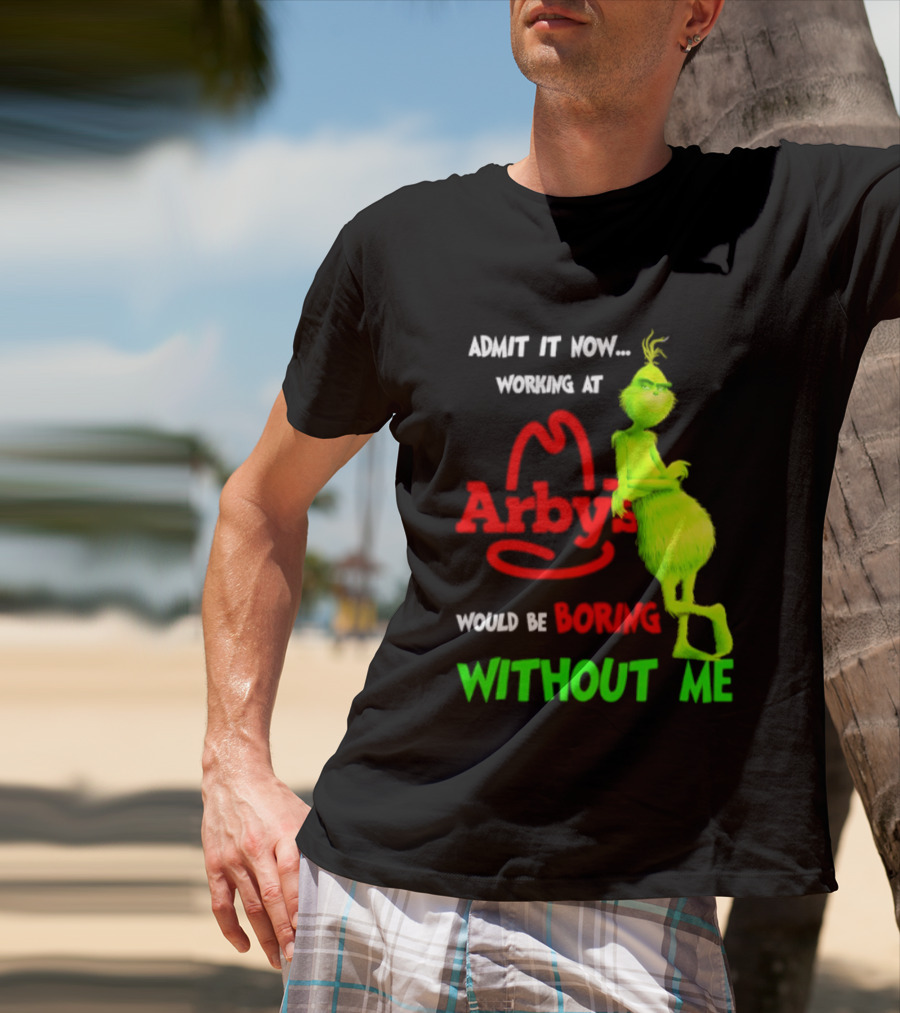 Admit It Now Grinch Working At Arby's Would Be Boring Without Me T-Shirt