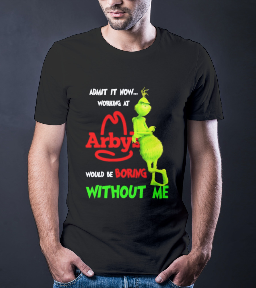 Admit It Now Grinch Working At Arby's Would Be Boring Without Me T-Shirt