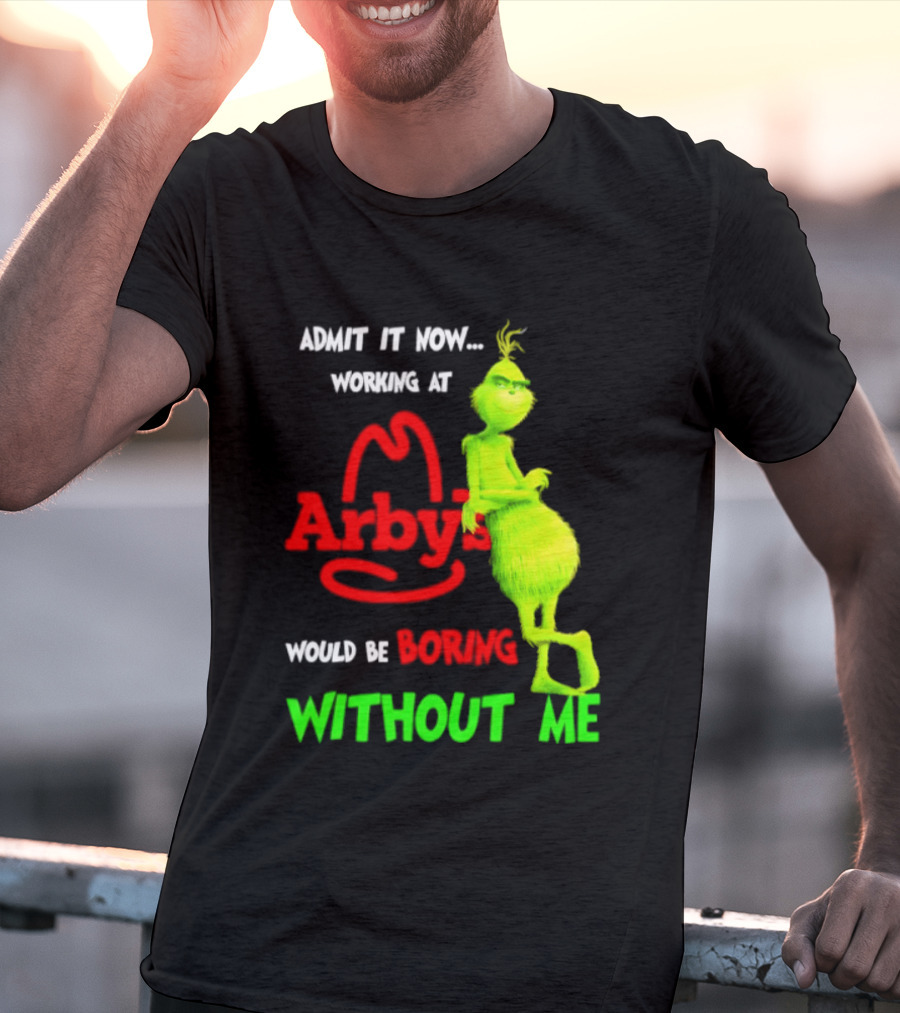 Admit It Now Grinch Working At Arby's Would Be Boring Without Me T-Shirt