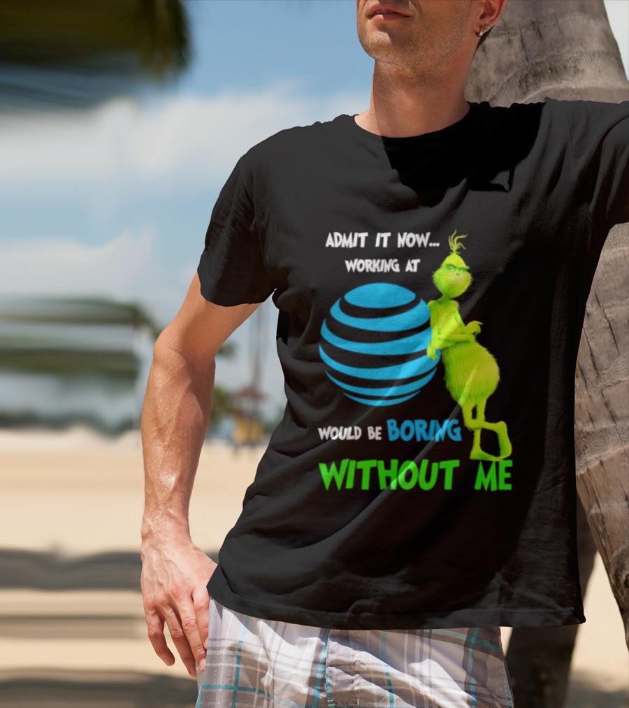 Admit It Now Working AT&T Grinch Christmas Boring Without Me T-Shirt