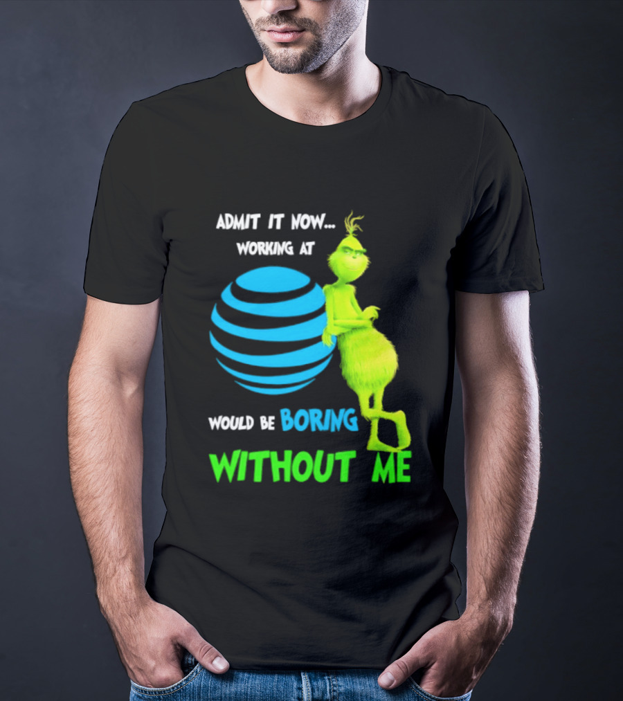 Admit It Now Working AT&T Grinch Christmas Boring Without Me T-Shirt