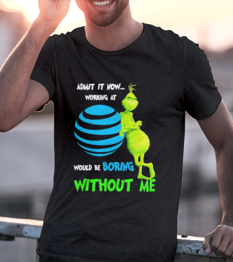 Admit It Now Working AT&T Grinch Christmas Boring Without Me T-Shirt