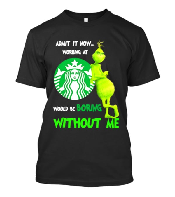 Starbucks Grinch Admit It Now Working At Would Be Boring Without Me T-Shirt