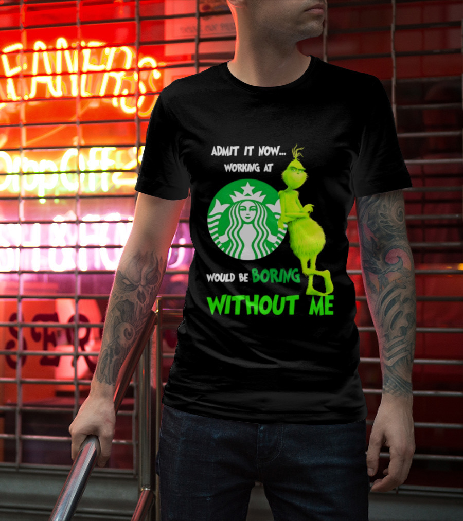 Starbucks Grinch Admit It Now Working At Would Be Boring Without Me T-Shirt
