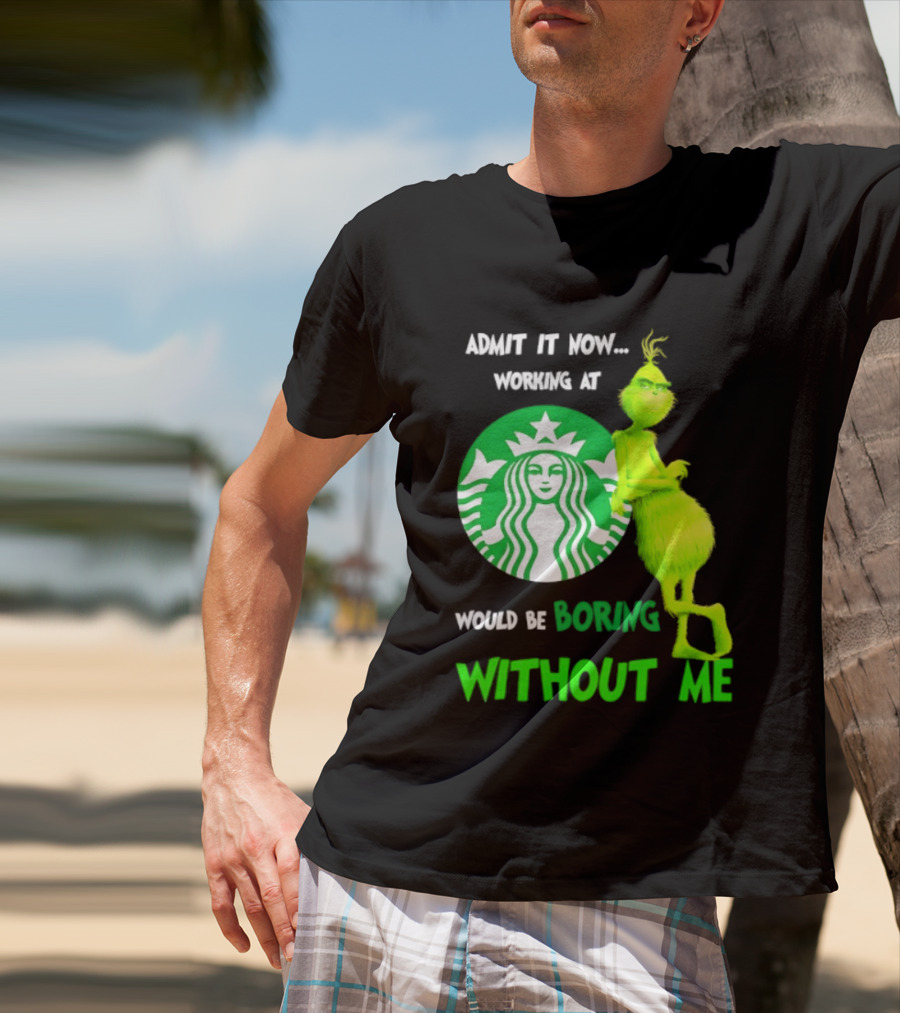 Starbucks Grinch Admit It Now Working At Would Be Boring Without Me T-Shirt