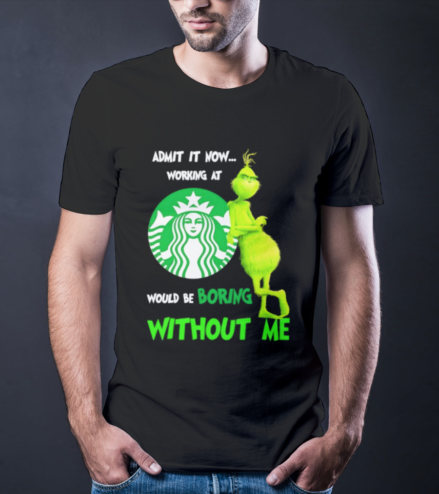 Starbucks Grinch Admit It Now Working At Would Be Boring Without Me T-Shirt