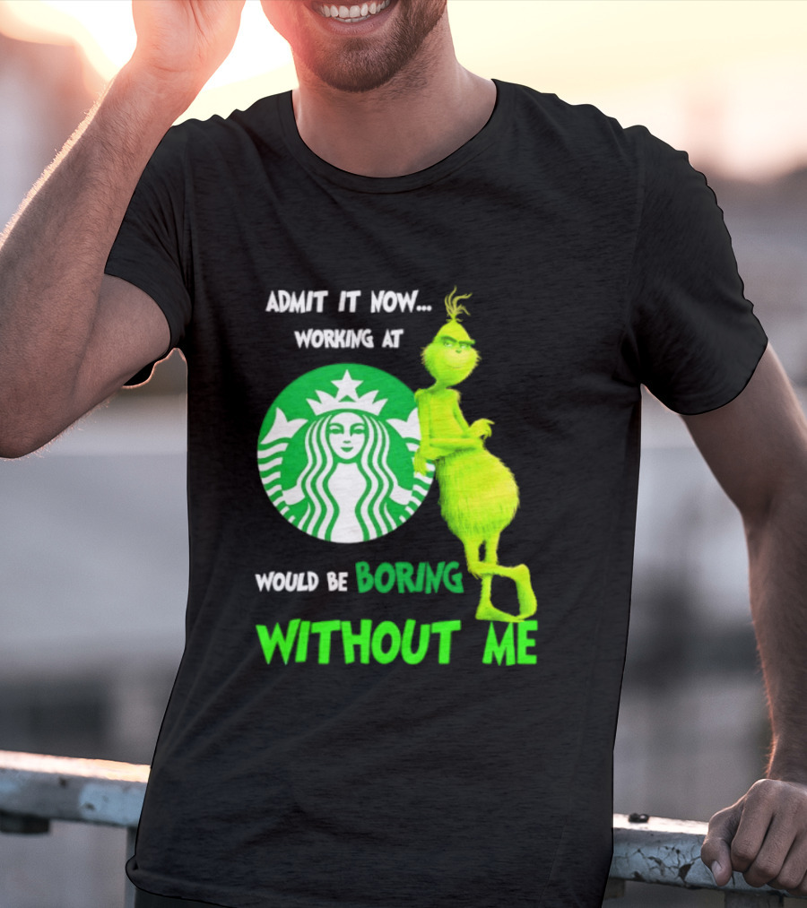 Starbucks Grinch Admit It Now Working At Would Be Boring Without Me T-Shirt
