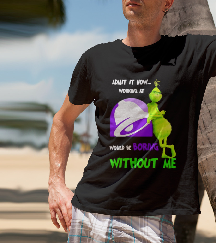 Taco Bell Grinch Admit It Now Working At Would Be Boring Without Me Christmas 2026 T-Shirt