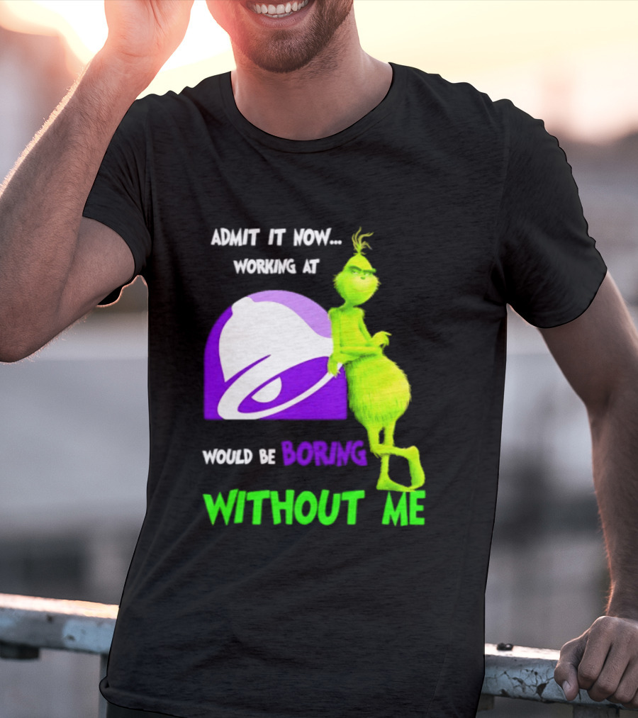Taco Bell Grinch Admit It Now Working At Would Be Boring Without Me Christmas 2026 T-Shirt