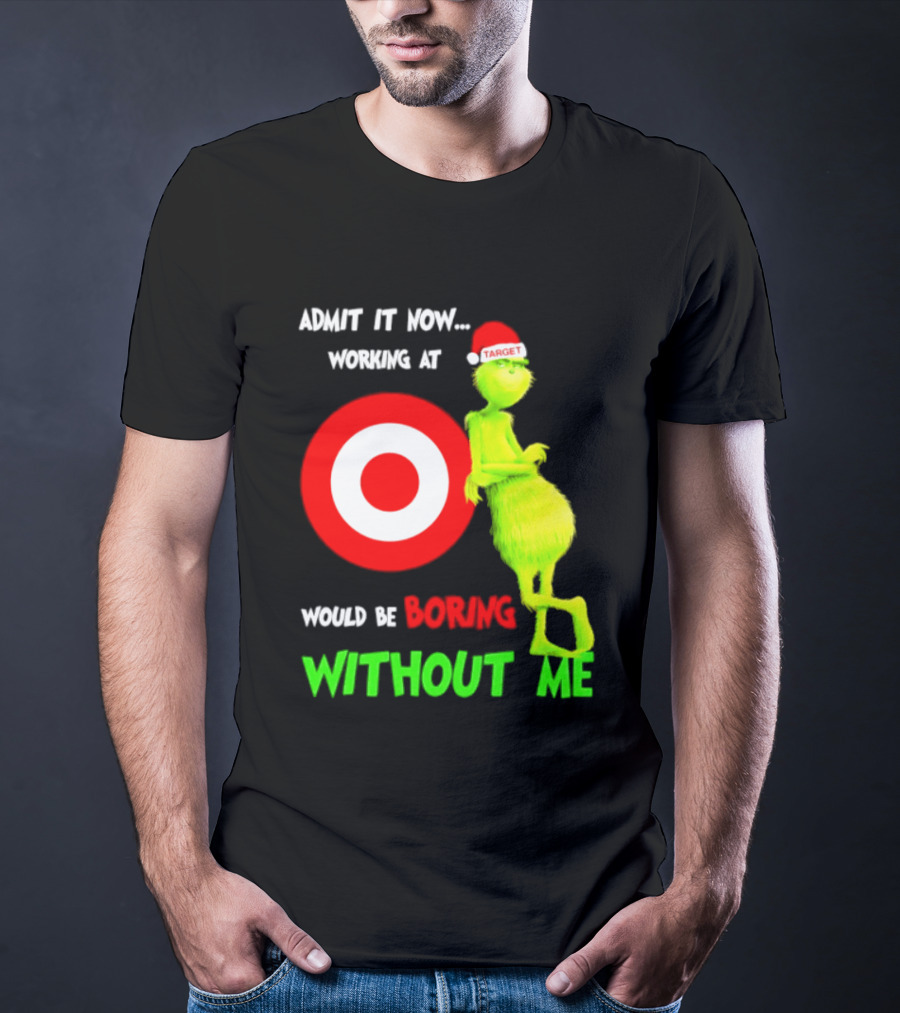 Target Corp X Grinch Christmas 2026 Admit It Now Working At Would Be Boring Without Me T-Shirt