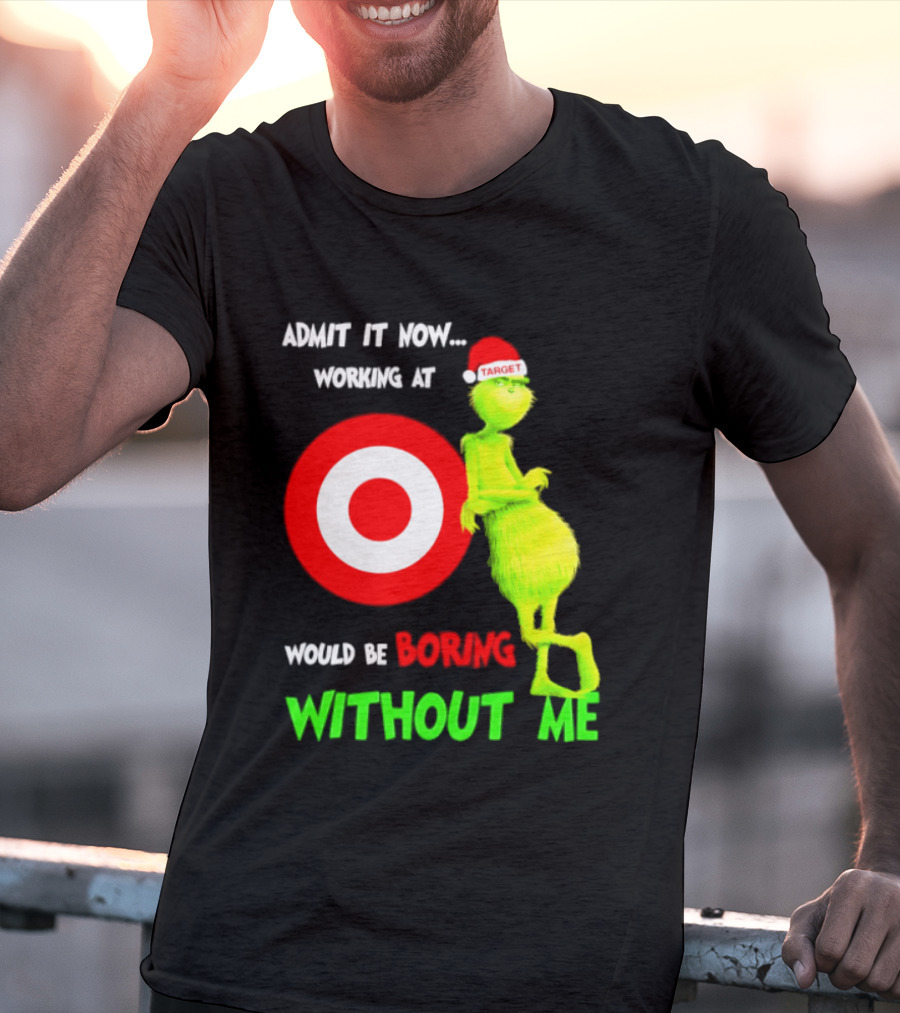 Target Corp X Grinch Christmas 2026 Admit It Now Working At Would Be Boring Without Me T-Shirt