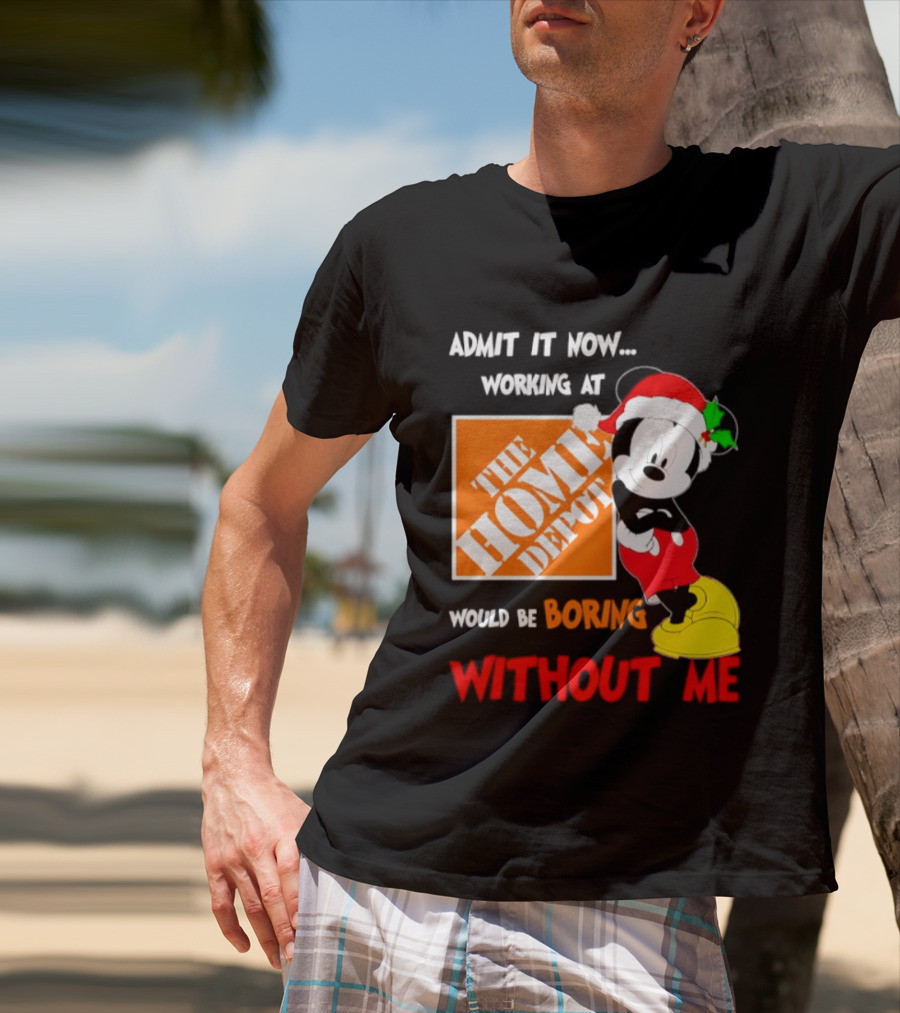 Admit It Now Working At The Home Depot Would Be Boring Without Me Mickey Mouse Christmas 2026 T-Shirt