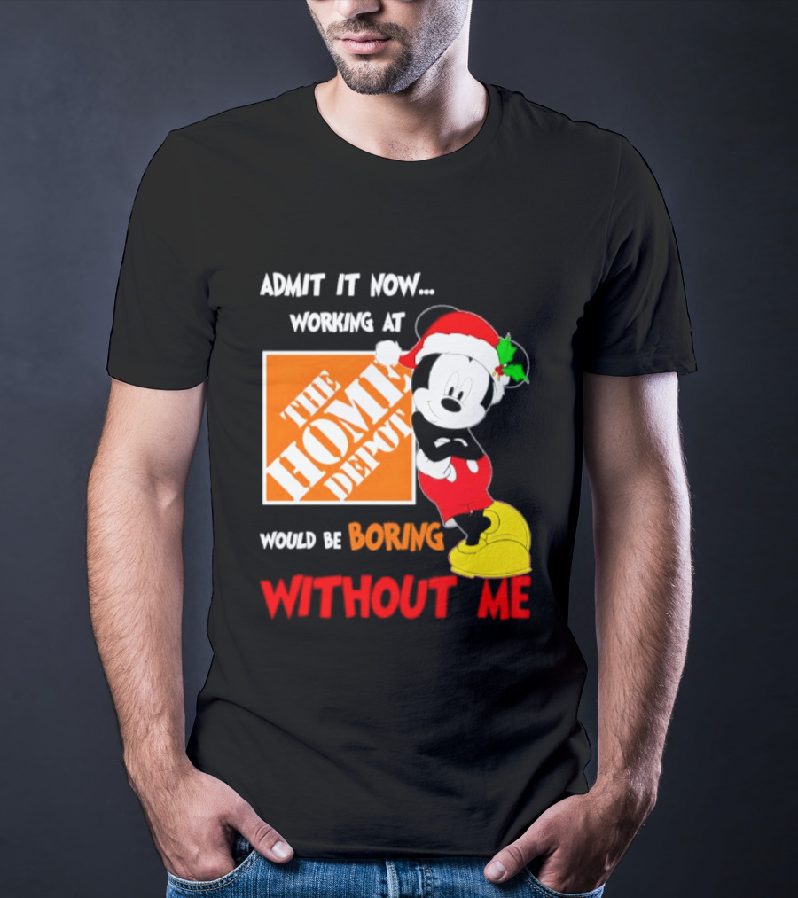 Admit It Now Working At The Home Depot Would Be Boring Without Me Mickey Mouse Christmas 2026 T-Shirt