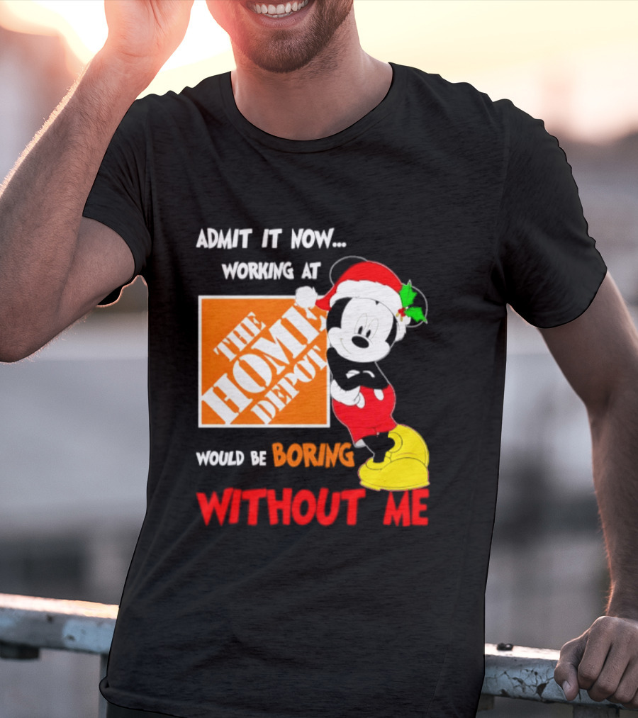 Admit It Now Working At The Home Depot Would Be Boring Without Me Mickey Mouse Christmas 2026 T-Shirt