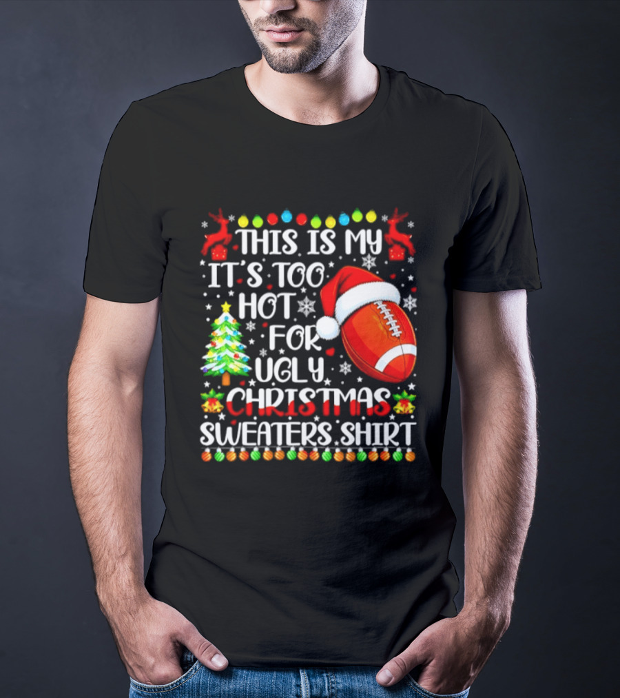 This Is My It's Too Hot For Ugly Christmas Sweaters Football Santa Hat Tree Reindeer T-Shirt