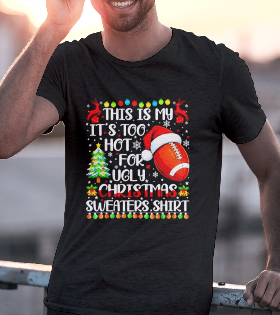 This Is My It's Too Hot For Ugly Christmas Sweaters Football Santa Hat Tree Reindeer T-Shirt
