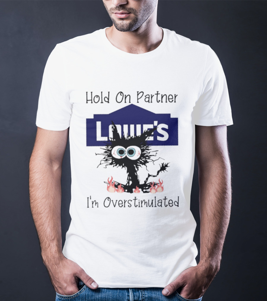 Lowe's Hold On Partner Cat I'm Overstimulated 2026 T-Shirt