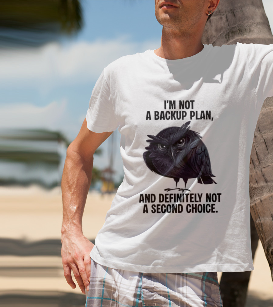 I'm Not A Backup Plan Crow Definitely Not A Second Choice T-Shirt