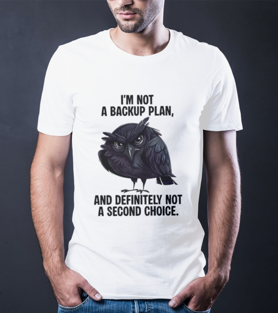 I'm Not A Backup Plan Crow Definitely Not A Second Choice T-Shirt