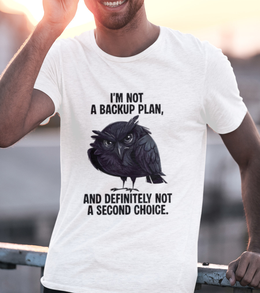 I'm Not A Backup Plan Crow Definitely Not A Second Choice T-Shirt