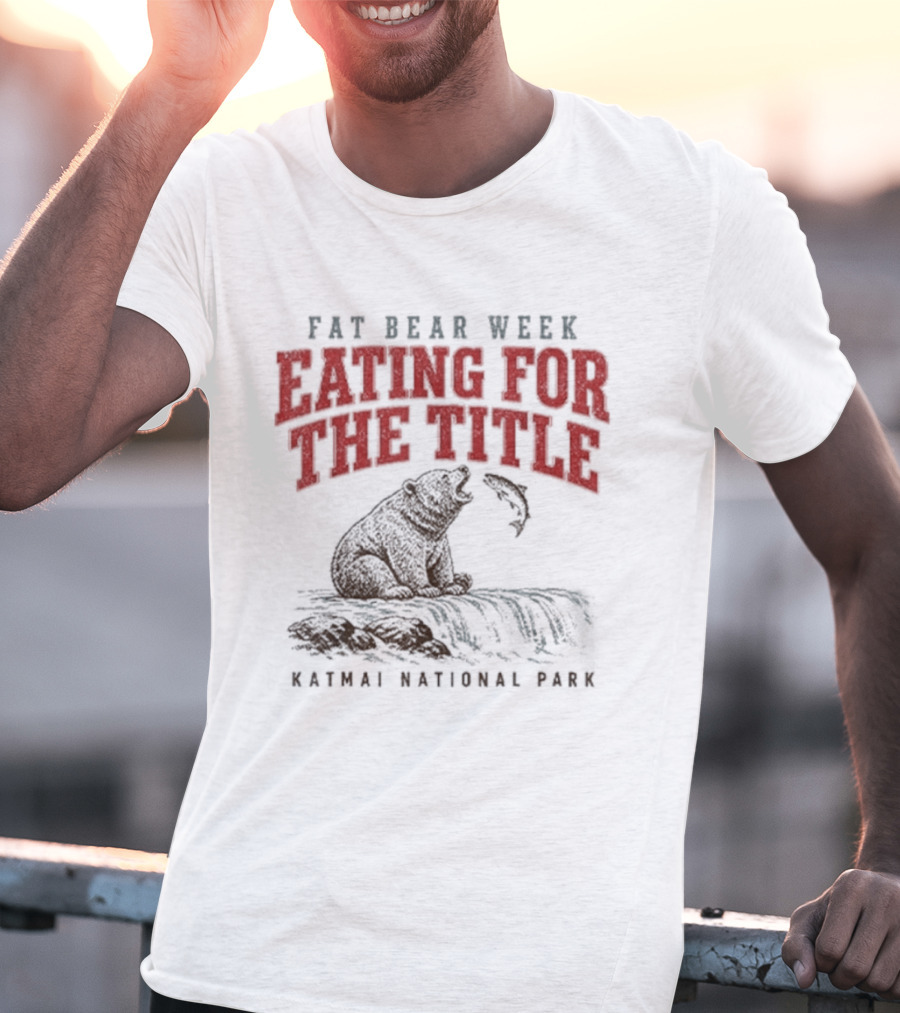 Fat Bear Week Eating For The Title Katmai National Park Bear T-Shirt