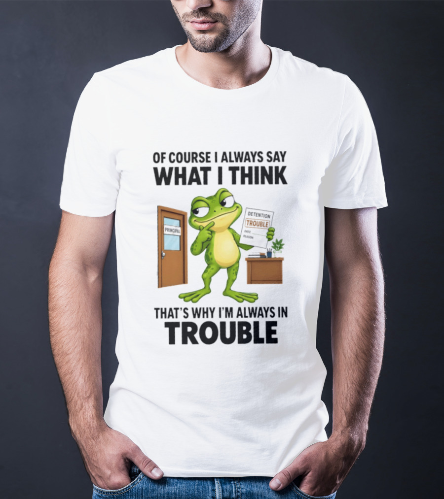 Of Course I Always Say What I Think Frog That's Why I'm Always In Trouble T-Shirt