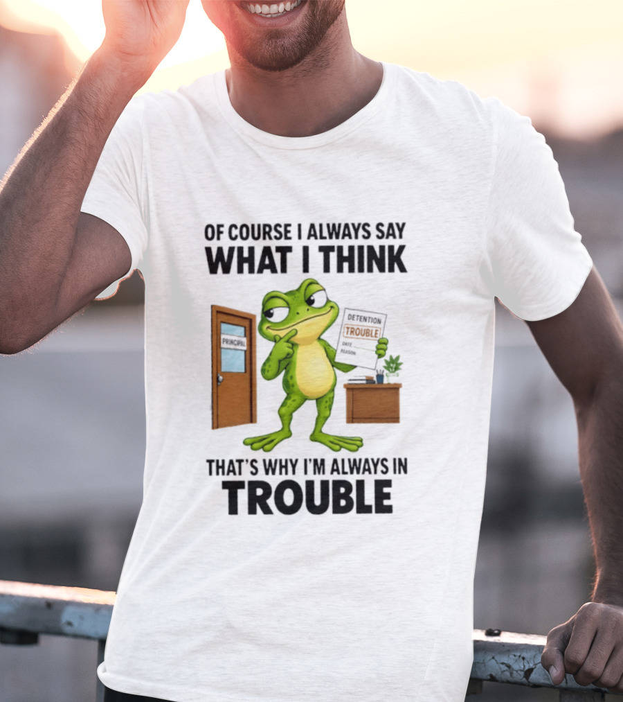 Of Course I Always Say What I Think Frog That's Why I'm Always In Trouble T-Shirt