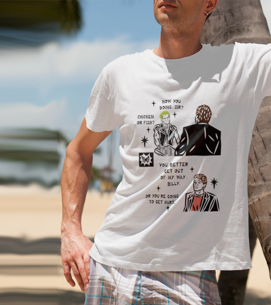 How You Doing Sir Chicken Or Fish You Better Get Out Of My Way Billy Or You're Going To Get Hurt T-Shirt