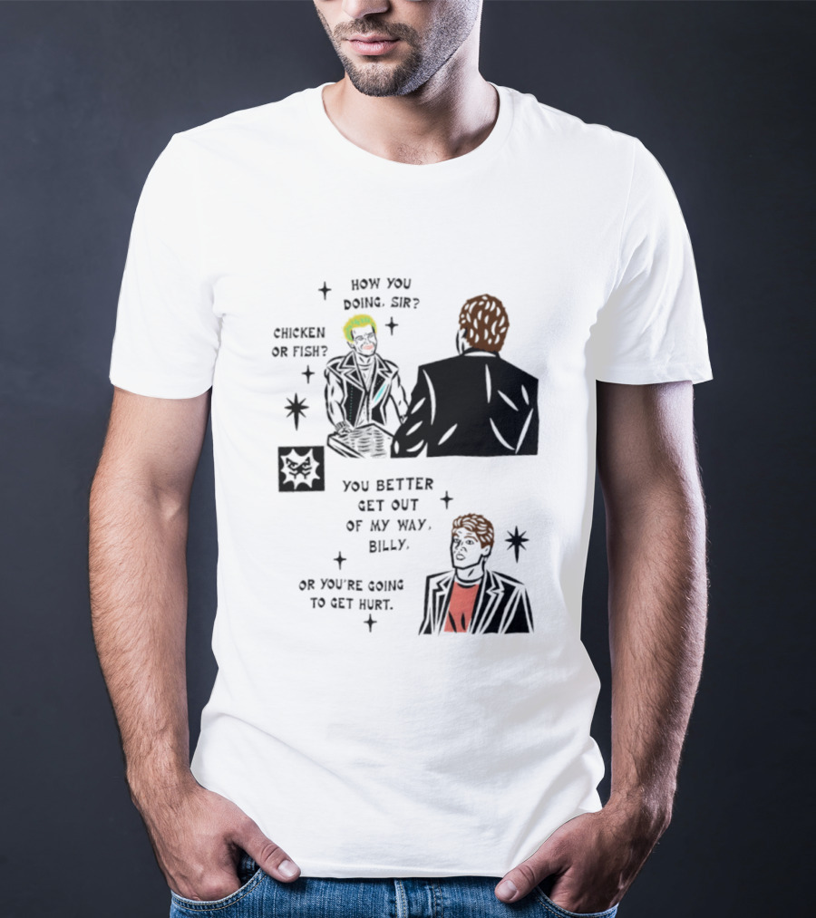 How You Doing Sir Chicken Or Fish You Better Get Out Of My Way Billy Or You're Going To Get Hurt T-Shirt
