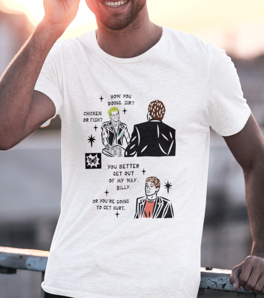 How You Doing Sir Chicken Or Fish You Better Get Out Of My Way Billy Or You're Going To Get Hurt T-Shirt