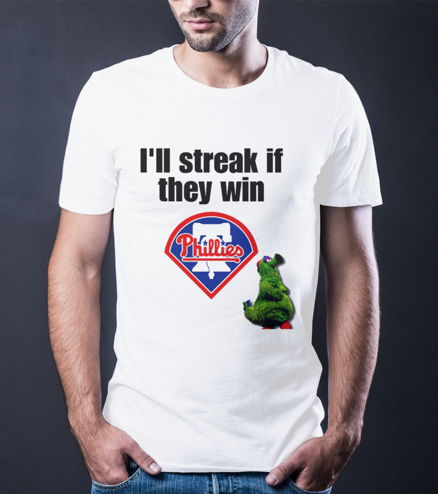 I'll Streak If They Win Phillies Fanatic Philadelphia Phillies T-Shirt