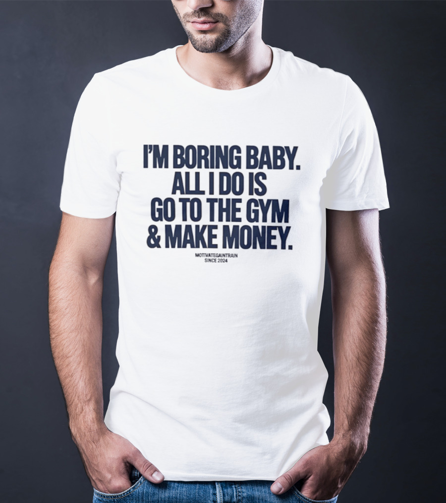 I'm Boring Baby All I Do Is Go To The Gym And Make Money Since 2034 T-Shirt