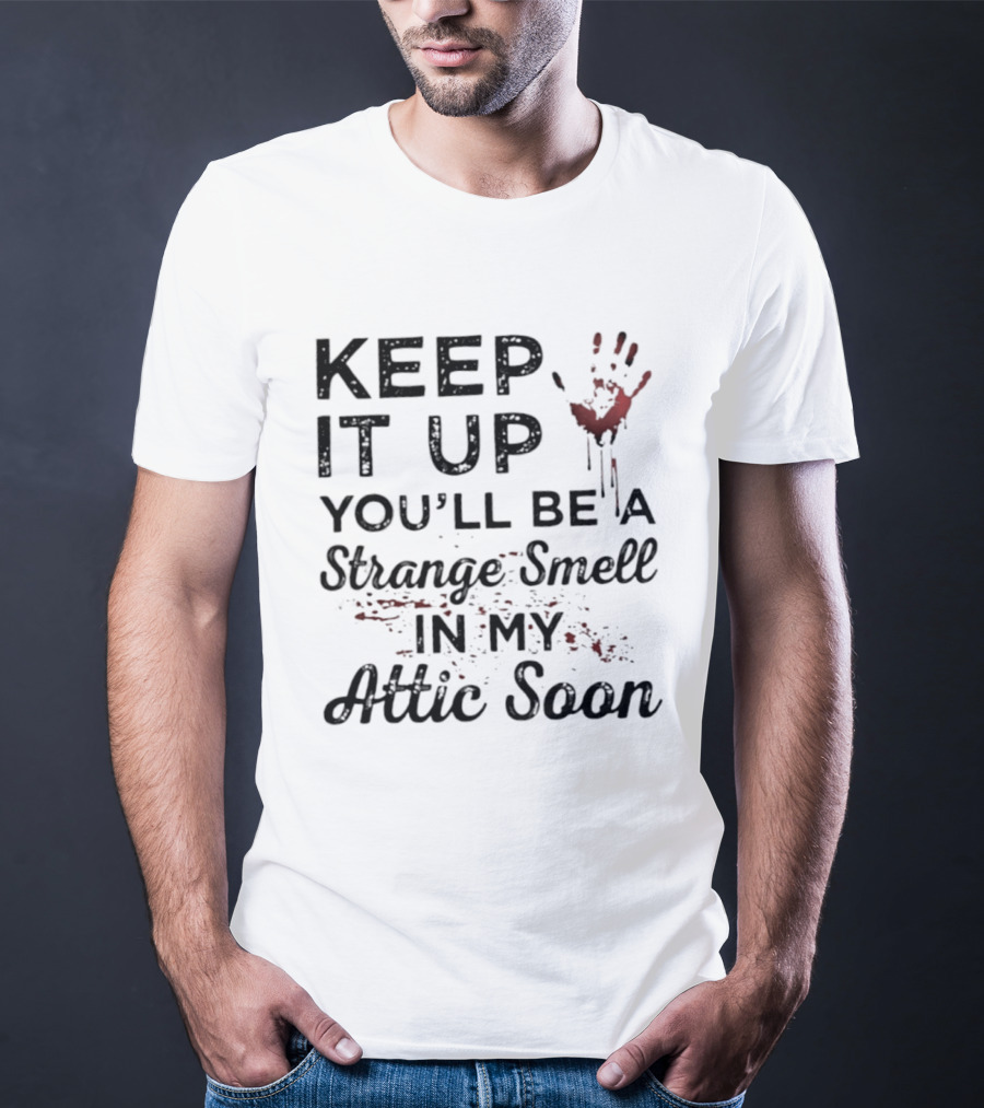 Keep It Up You'll Be A Strange Smell In My Attic Soon Handprint Blood Splatter T-Shirt
