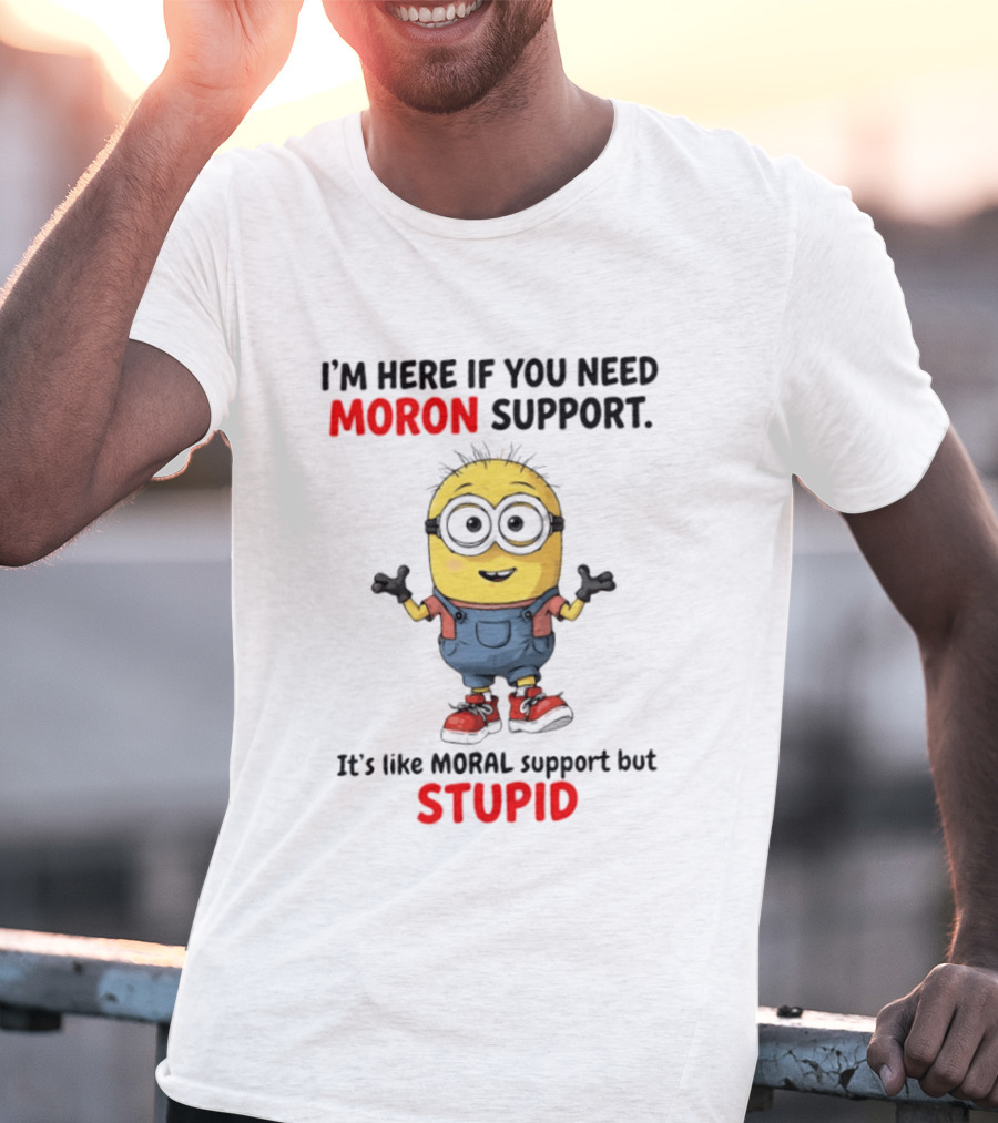 Minions Moron Support I'm Here If You Need It's Like Moral Support But Stupid T-Shirt
