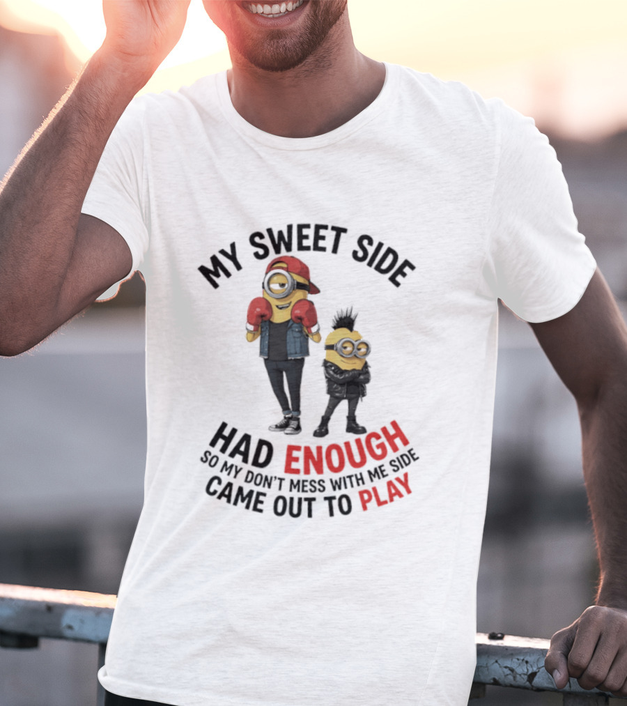 Minions My Sweet Side Had Enough So My Don't Mess With Me Side Came Out To Play T-Shirt