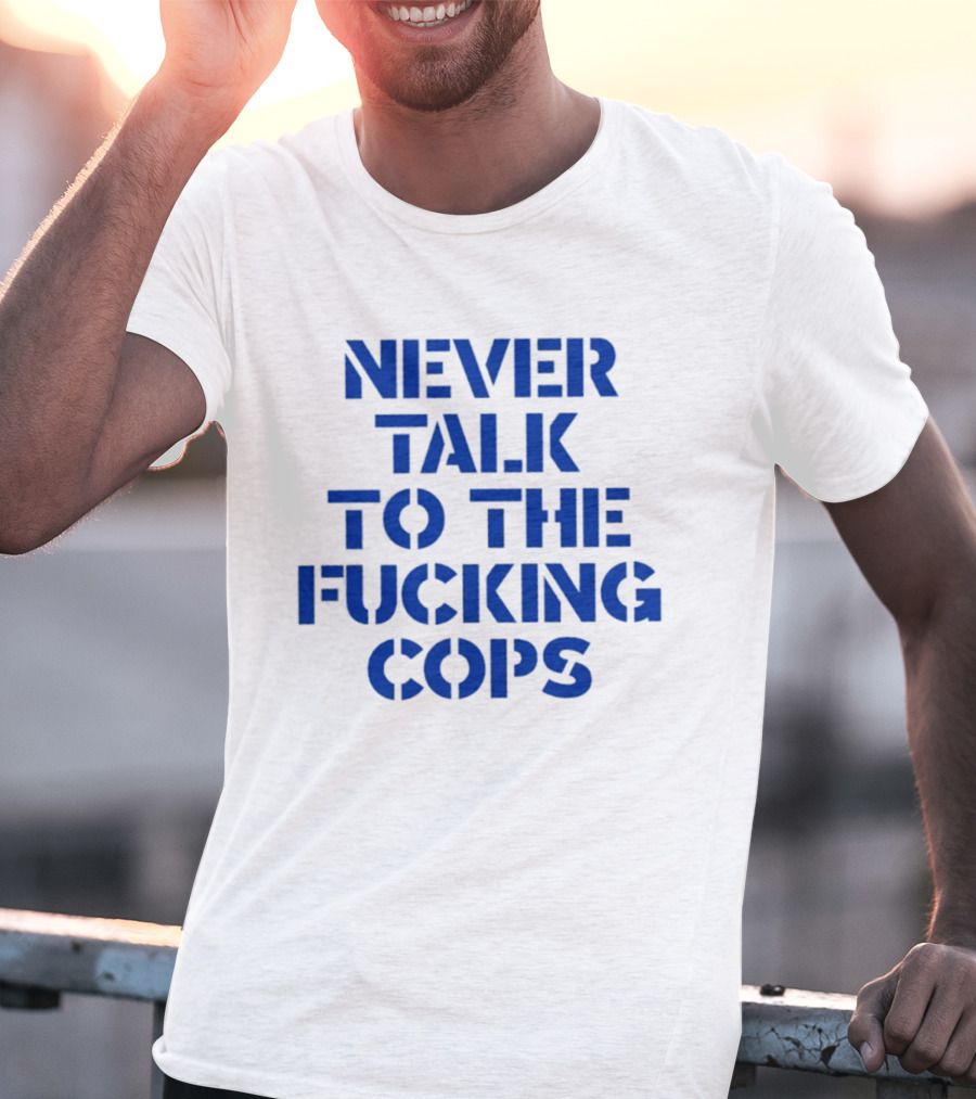 Never Talk To The Fucking Cops T-Shirt