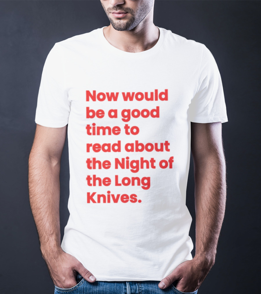Now Would Be A Good Time To Read About The Night Of The Long Knives T-Shirt
