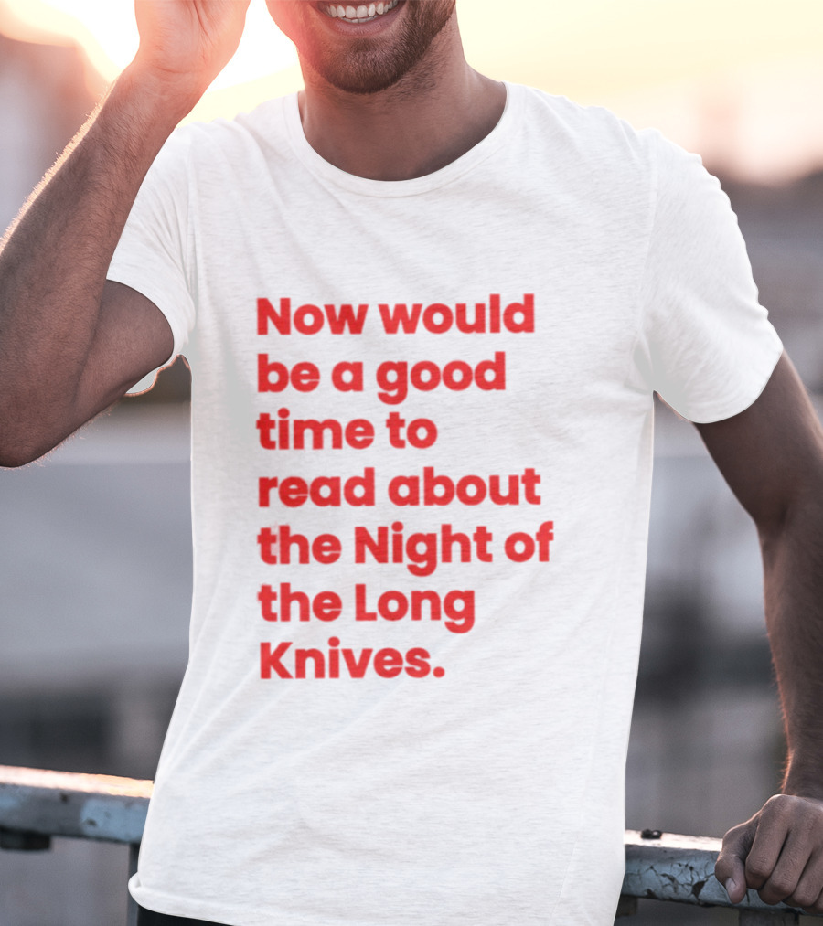Now Would Be A Good Time To Read About The Night Of The Long Knives T-Shirt