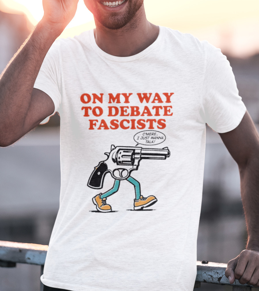 On My Way To Debate Fascists C'mere I Just Wanna Talk Pistol Walking T-Shirt