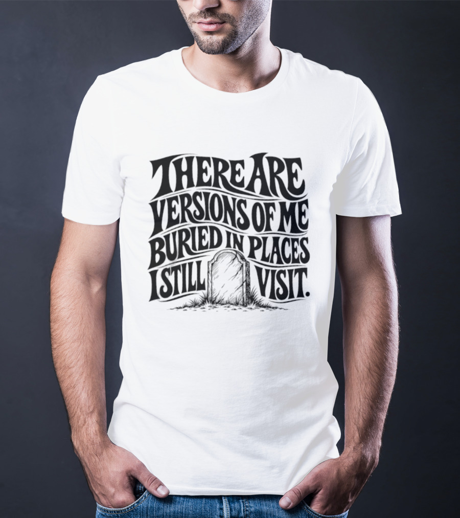There Are Versions Of Me Buried In Places I Still Visit Grave Tombstone T-Shirt