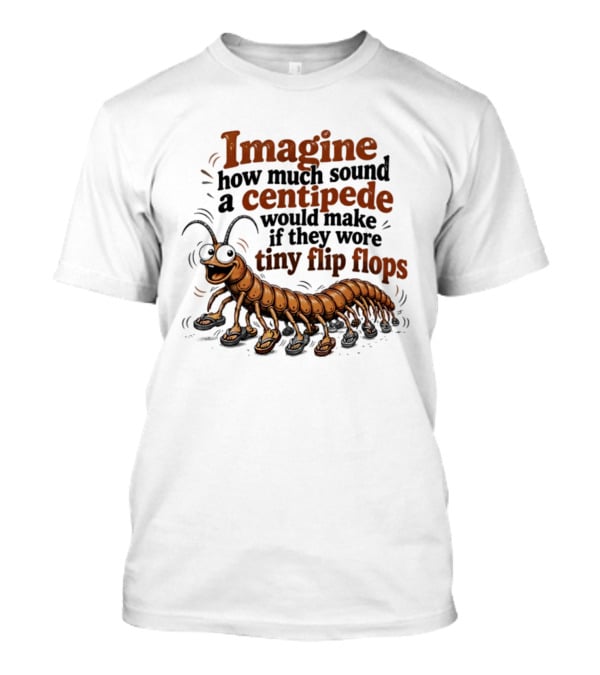 Imagine How Much Sound A Centipede Would Make If They Wore Tiny Flip Flops T-Shirt