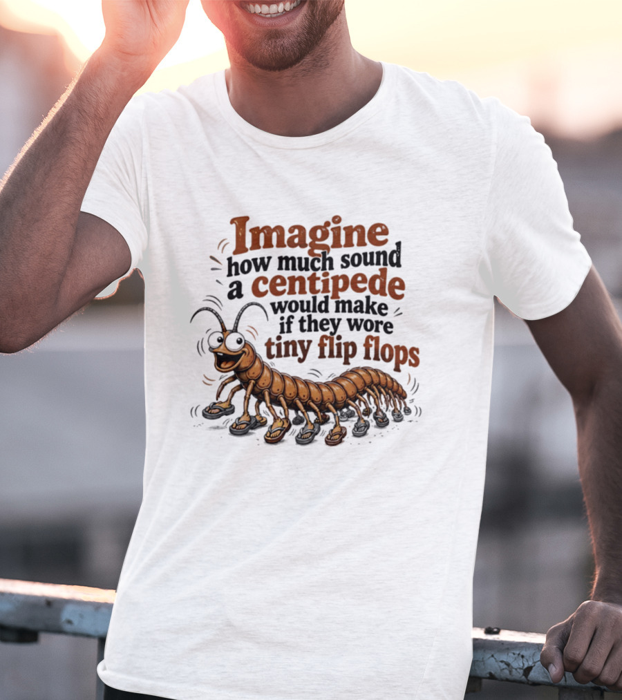 Imagine How Much Sound A Centipede Would Make If They Wore Tiny Flip Flops T-Shirt