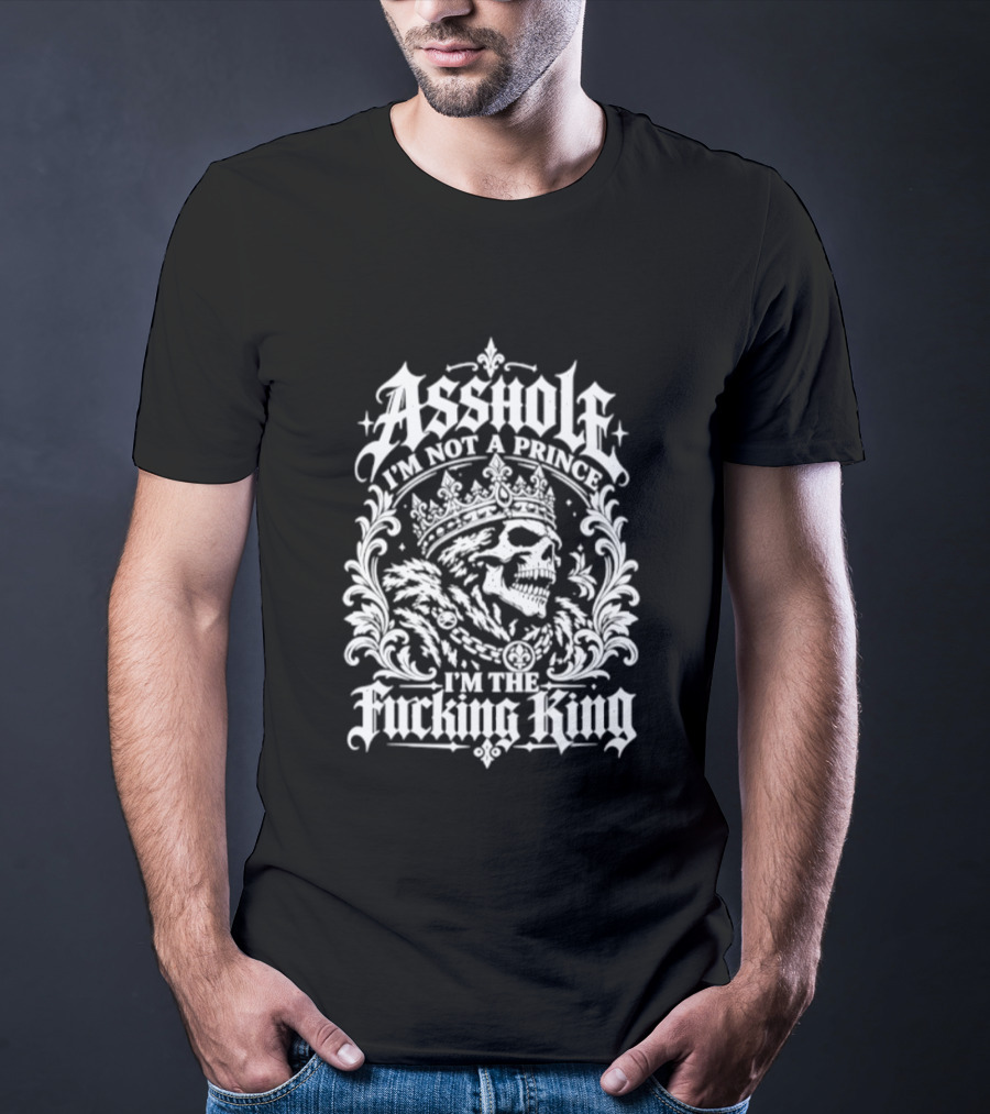 Asshole I Am Not A Prince I Am The Fucking King Skull Crown T-Shirt